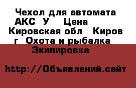 Чехол для автомата АКС74У. › Цена ­ 300 - Кировская обл., Киров г. Охота и рыбалка » Экипировка   